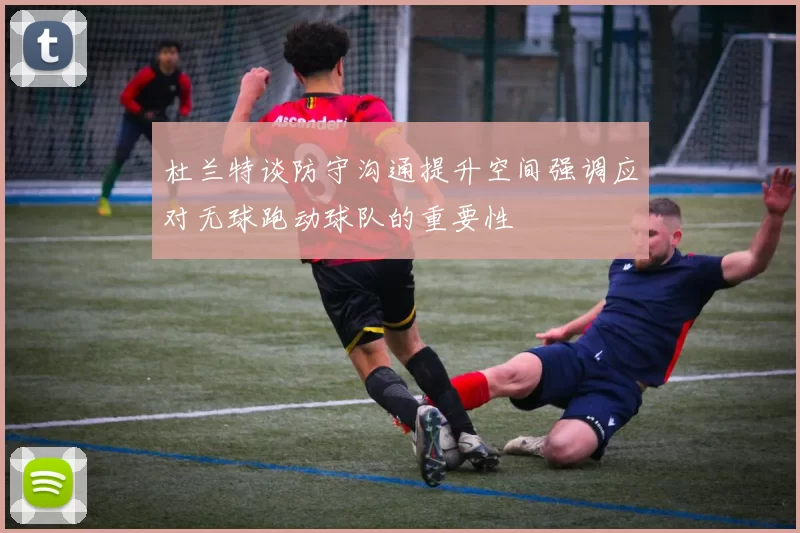 杜兰特谈防守沟通提升空间强调应对无球跑动球队的重要性