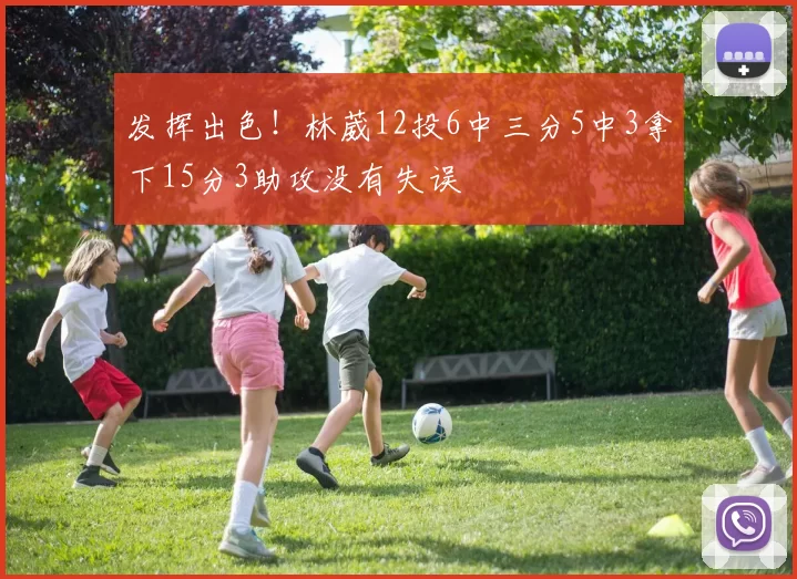 发挥出色！林葳12投6中三分5中3拿下15分3助攻没有失误