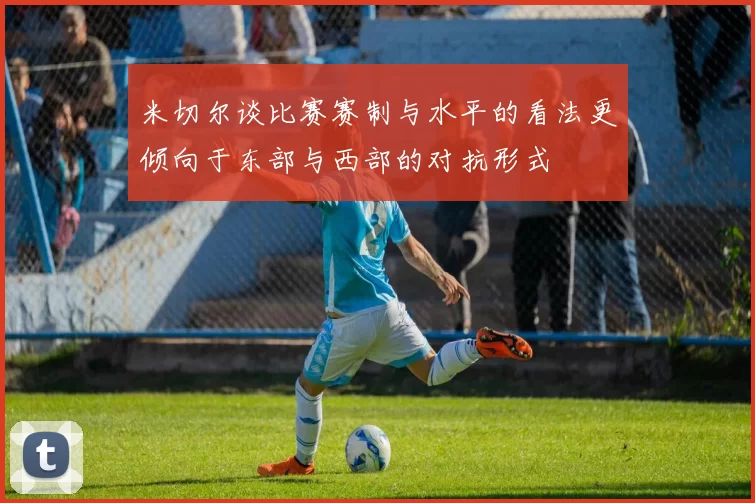米切尔谈比赛赛制与水平的看法更倾向于东部与西部的对抗形式